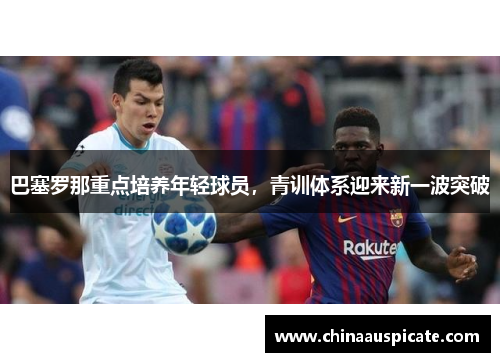 巴塞罗那重点培养年轻球员，青训体系迎来新一波突破