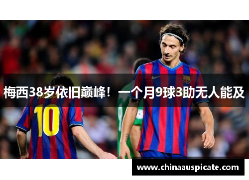 梅西38岁依旧巅峰！一个月9球3助无人能及