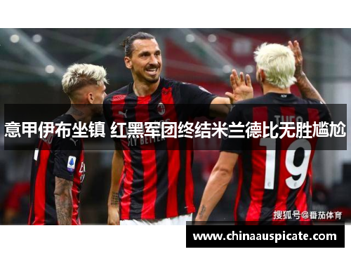 意甲伊布坐镇 红黑军团终结米兰德比无胜尴尬
