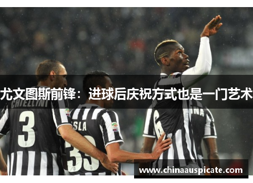 尤文图斯前锋：进球后庆祝方式也是一门艺术